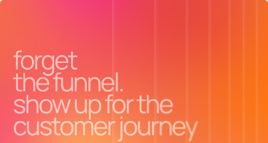 Forget the funnel – show up for the customer journey